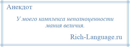 
    У моего комплекса неполноценности мания величия.