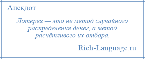
    Лотерея — это не метод случайного распределения денег, а метод расчётливого их отбора.