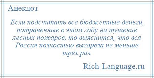 
    Если подсчитать все бюджетные деньги, потраченные в этом году на тушение лесных пожаров, то выяснится, что вся Россия полностью выгорела не меньше трёх раз.