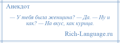 
    — У тебя была женщина? — Да. — Ну и как? — На вкус, как курица.