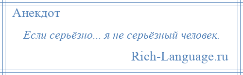 
    Если серьёзно... я не серьёзный человек.