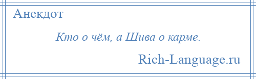 
    Кто о чём, а Шива о карме.