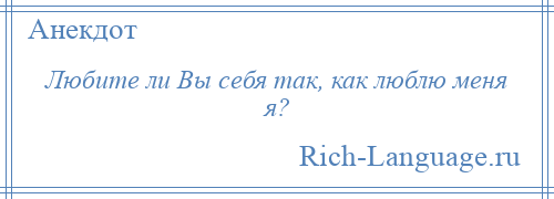 
    Любите ли Вы себя так, как люблю меня я?