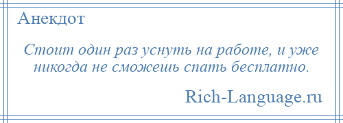 
    Стоит один раз уснуть на работе, и уже никогда не сможешь спать бесплатно.