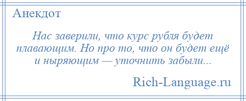 
    Нас заверили, что курс рубля будет плавающим. Но про то, что он будет ещё и ныряющим — уточнить забыли...