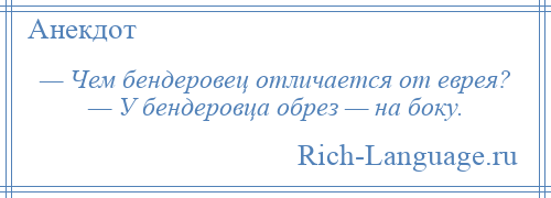 
    — Чем бендеровец отличается от еврея? — У бендеровца обрез — на боку.