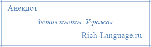 
    Звонил колокол. Угрожал.