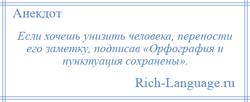 
    Если хочешь унизить человека, перепости его заметку, подписав «Орфография и пунктуация сохранены».