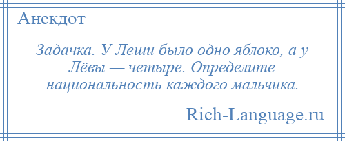 
    Задачка. У Леши было одно яблоко, а у Лёвы — четыре. Определите национальность каждого мальчика.