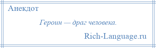 
    Героин — драг человека.