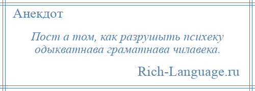 
    Пост а том, как разрушыть психеку одыкватнава граматнава чилавека.