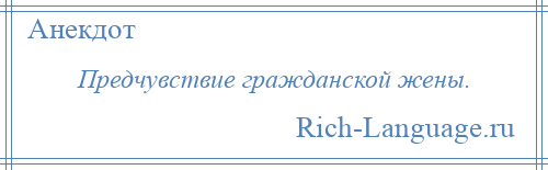 
    Предчувствие гражданской жены.