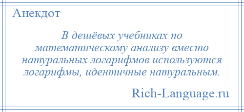 
    В дешёвых учебниках по математическому анализу вместо натуральных логарифмов используются логарифмы, идентичные натуральным.
