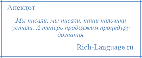 
    Мы писали, мы писали, наши пальчики устали. А теперь продолжим процедуру дознания.