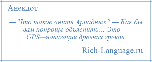 
    — Что такое «нить Ариадны»? — Как бы вам попроще объяснить… Это — GPS—навигация древних греков.