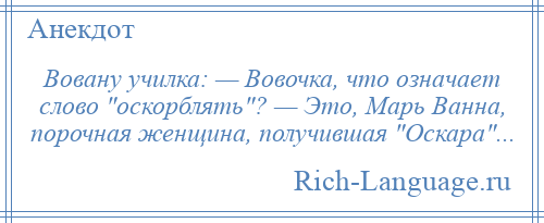 
    Вовану училка: — Вовочка, что означает слово оскорблять ? — Это, Марь Ванна, порочная женщина, получившая Оскара ...