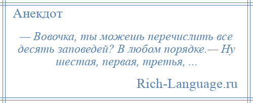 
    — Вовочка, ты можешь перечислить все десять заповедей? В любом порядке.— Ну шестая, первая, третья, ...