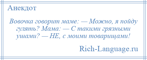 
    Вовочка говорит маме: — Можно, я пойду гулять? Мама: — С такими грязными ушами? — HЕ, с моими товарищами!