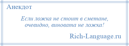 
    Если ложка не стоит в сметане, очевидно, виновата не ложка!