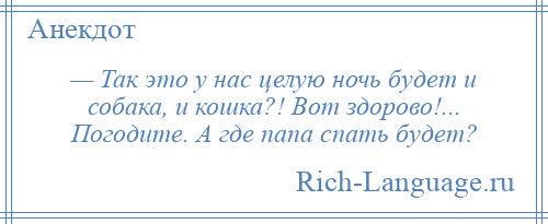 
    — Так это у нас целую ночь будет и собака, и кошка?! Вот здорово!... Погодите. А где папа спать будет?