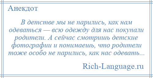 
    В детстве мы не парились, как нам одеваться — всю одежду для нас покупали родители. А сейчас смотришь детские фотографии и понимаешь, что родители тоже особо не парились, как нас одевать...