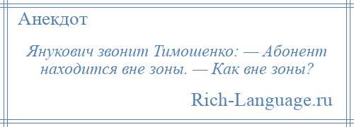 
    Янукович звонит Тимошенко: — Абонент находится вне зоны. — Как вне зоны?