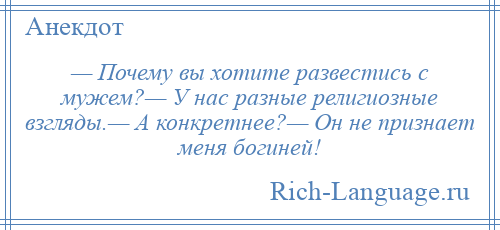 
    — Почему вы хотите развестись с мужем?— У нас разные религиозные взгляды.— А конкретнее?— Он не признает меня богиней!