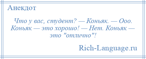 
    Что у вас, студент? — Коньяк. — Ооо. Коньяк — это хорошо! — Нет. Коньяк — это отлично !