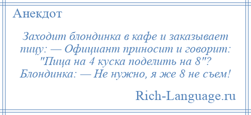 
    Заходит блондинка в кафе и заказывает пицу: — Официант приносит и говорит: Пица на 4 куска поделить на 8 ? Блондинка: — Не нужно, я же 8 не съем!