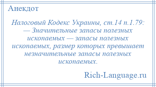 
    Налоговый Кодекс Украины, ст.14 п.1.79: — Значительные запасы полезных ископаемых — запасы полезных ископаемых, размер которых превышает незначительные запасы полезных ископаемых.