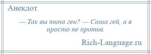 
    — Так вы типа геи? — Саша гей, а я просто не против.