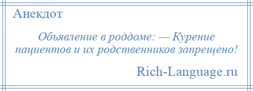 
    Объявление в роддоме: — Курение пациентов и их родственников запрещено!