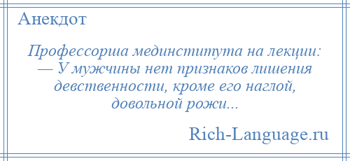 
    Профессорша мединститута на лекции: — У мужчины нет признаков лишения девственности, кроме его наглой, довольной рожи...