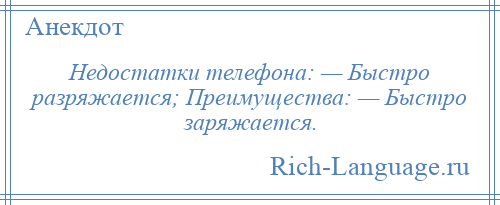 
    Недостатки телефона: — Быстро разряжается; Преимущества: — Быстро заряжается.