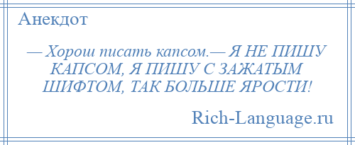 
    — Хорош писать капсом.— Я НЕ ПИШУ КАПСОМ, Я ПИШУ С ЗАЖАТЫМ ШИФТОМ, ТАК БОЛЬШЕ ЯРОСТИ!