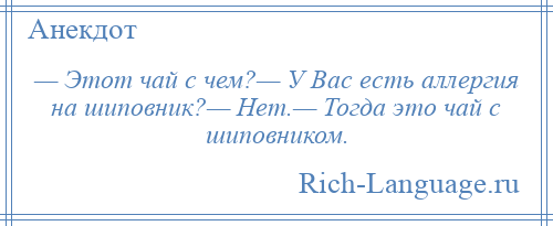 
    — Этот чай с чем?— У Вас есть аллергия на шиповник?— Нет.— Тогда это чай с шиповником.