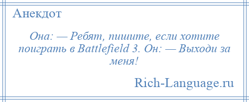 
    Она: — Ребят, пишите, если хотите поиграть в Battlefield 3. Он: — Выходи за меня!