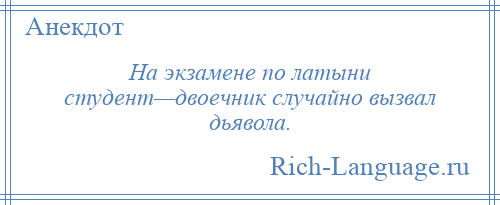 
    На экзамене по латыни студент—двоечник случайно вызвал дьявола.