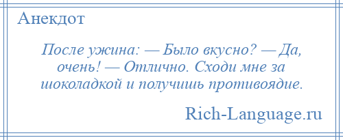 
    После ужина: — Было вкусно? — Да, очень! — Отлично. Сходи мне за шоколадкой и получишь противоядие.