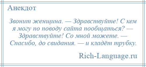 
    Звонит женщина. — Здравствуйте! С кем я могу по поводу сайта пообщаться? — Здравствуйте! Со мной можете. — Спасибо, до свидания. — и кладёт трубку.
