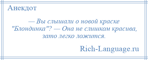 
    — Вы слышали о новой краске Блондинка ? — Она не слишком красива, зато легко ложится.