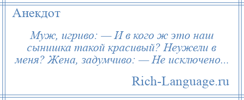 
    Муж, игриво: — И в кого ж это наш сынишка такой красивый? Неужели в меня? Жена, задумчиво: — Не исключено...