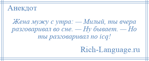 
    Жена мужу с утра: — Милый, ты вчера разговаривал во сне. — Ну бывает. — Но ты разговаривал по icq!