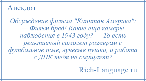 
    Обсуждение фильма Капитан Америка : — Фильм бред! Какие еще камеры наблюдения в 1943 году? — То есть реактивный самолет размером с футбольное поле, лучевые пушки, и работа с ДНК тебя не смущают?