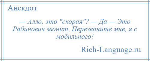 
    — Алло, это скорая ? — Да — Это Рабинович звонит. Перезвоните мне, я с мобильного!