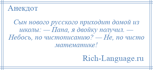 
    Сын нового русского приходит домой из школы: — Папа, я двойку получил. — Небось, по чистописанию? — Не, по чисто математике!