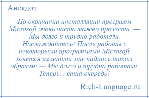 
    По окончании инсталляции программ Microsoft очень часто можно прочесть: — Мы долго и трудно работали. Наслаждайтесь! После работы с некоторыми программами Microsoft хочется изменить эту надпись таким образом: — Мы долго и трудно работали. Теперь... ваша очередь!