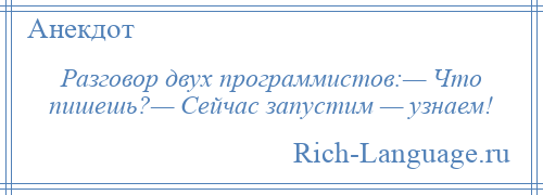 
    Разговор двух программистов:— Что пишешь?— Сейчас запустим — узнаем!