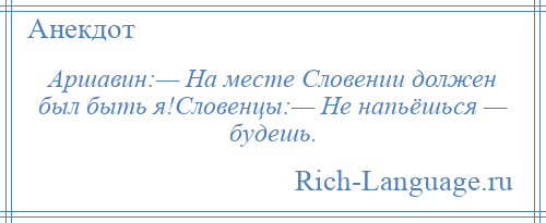 
    Аршавин:— На месте Словении должен был быть я!Словенцы:— Не напьёшься — будешь.