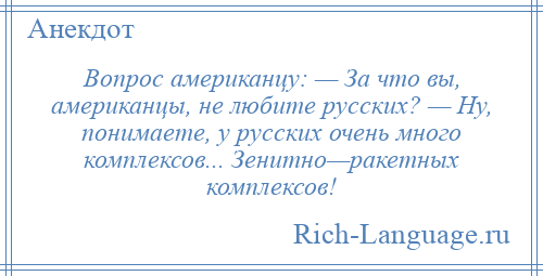 
    Вопрос американцу: — Зa что вы, американцы, не любите русских? — Ну, понимаете, у русских очень много комплексов... Зенитно—ракетных комплексов!